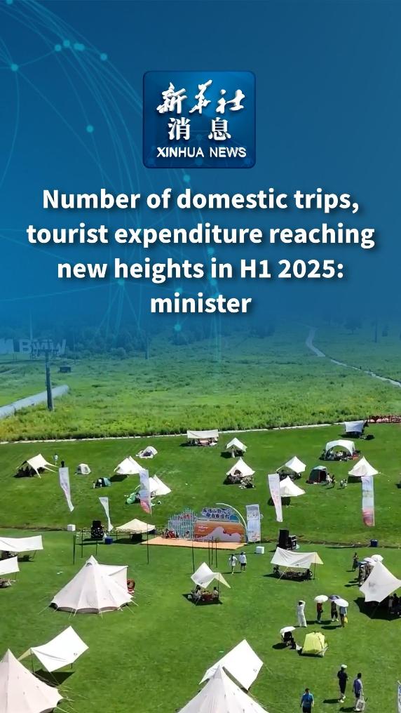 Xinhua News | Number of domestic trips, tourist expenditure reaching new heights in H1 2025: minister